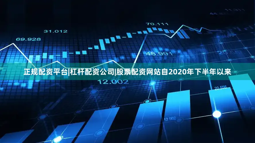 正规配资平台|杠杆配资公司|股票配资网站自2020年下半年以来