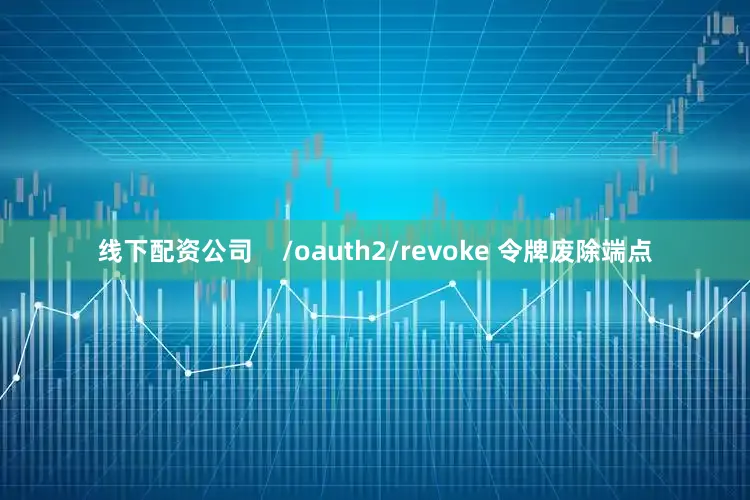 线下配资公司    /oauth2/revoke 令牌废除端点