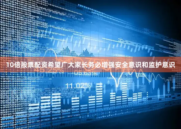 10倍股票配资希望广大家长务必增强安全意识和监护意识