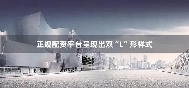 正规配资平台呈现出双“L”形样式
