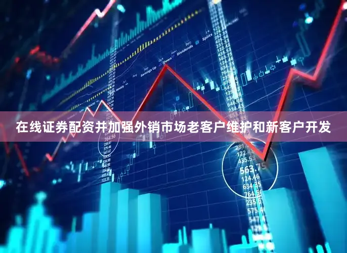 在线证券配资并加强外销市场老客户维护和新客户开发