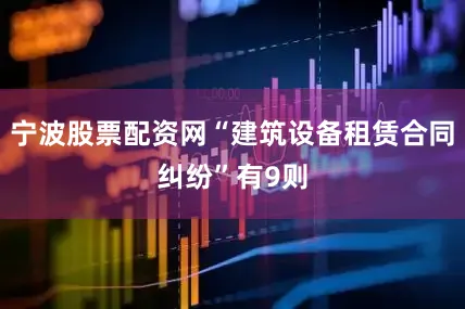 宁波股票配资网“建筑设备租赁合同纠纷”有9则