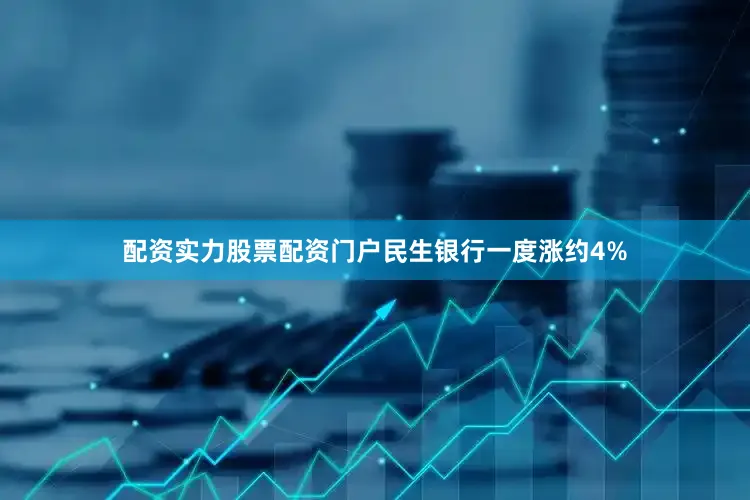 配资实力股票配资门户民生银行一度涨约4%
