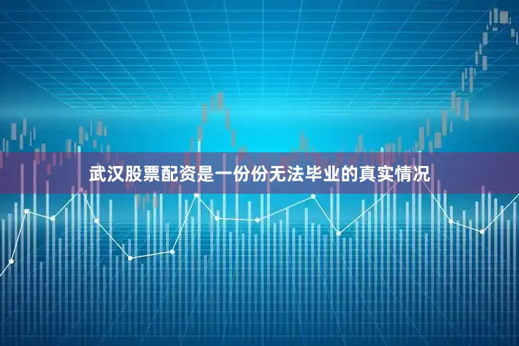 武汉股票配资是一份份无法毕业的真实情况