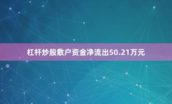 杠杆炒股散户资金净流出50.21万元