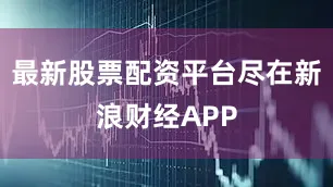 最新股票配资平台尽在新浪财经APP