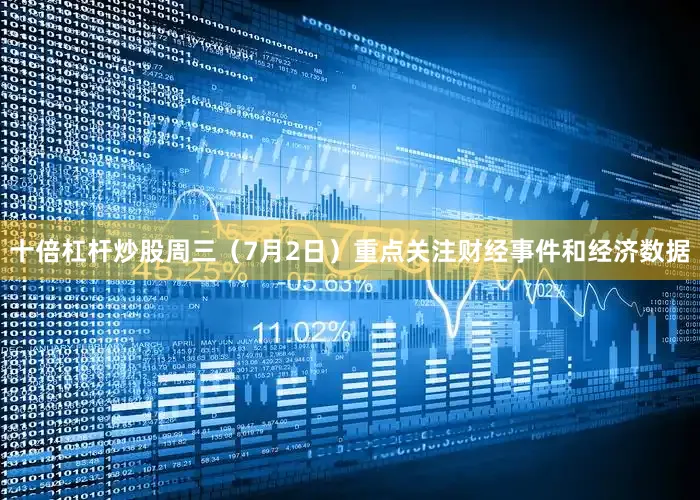 十倍杠杆炒股周三（7月2日）重点关注财经事件和经济数据
