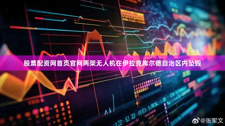 股票配资网首页官网两架无人机在伊拉克库尔德自治区内坠毁