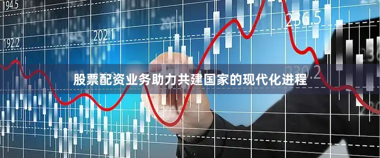 股票配资业务助力共建国家的现代化进程