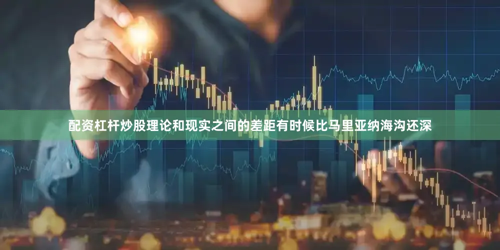 配资杠杆炒股理论和现实之间的差距有时候比马里亚纳海沟还深