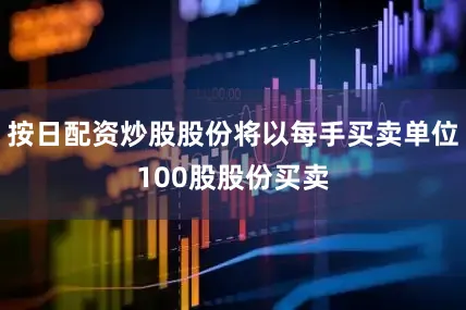 按日配资炒股股份将以每手买卖单位100股股份买卖