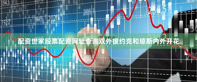 配资世家股票配资网址查询双外援约克和琼斯内外开花