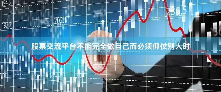 股票交流平台不能完全做自己而必须仰仗别人时