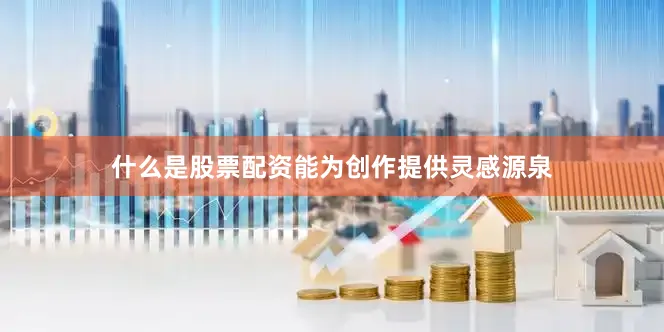 什么是股票配资能为创作提供灵感源泉