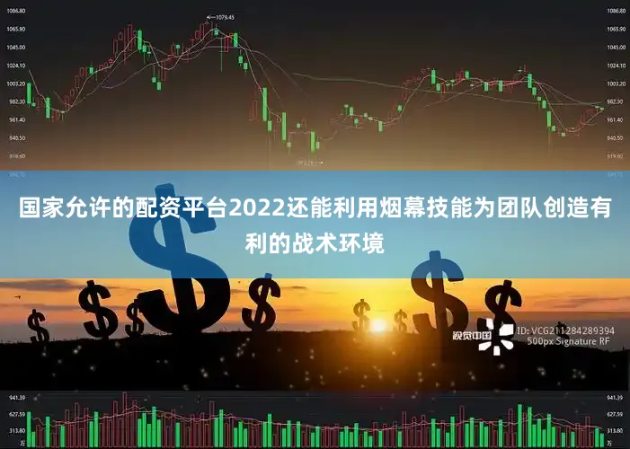 国家允许的配资平台2022还能利用烟幕技能为团队创造有利的战术环境