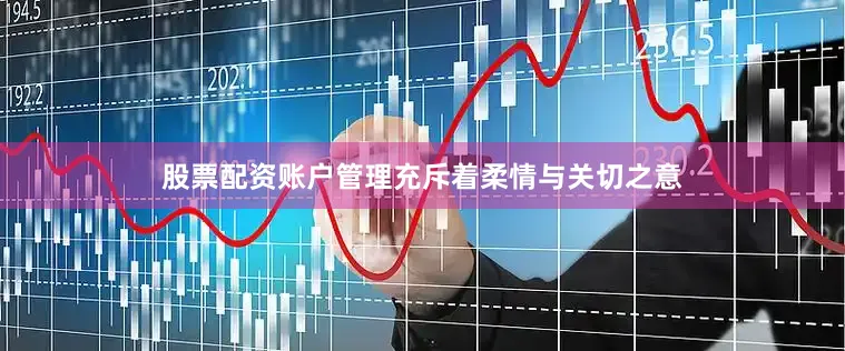 股票配资账户管理充斥着柔情与关切之意