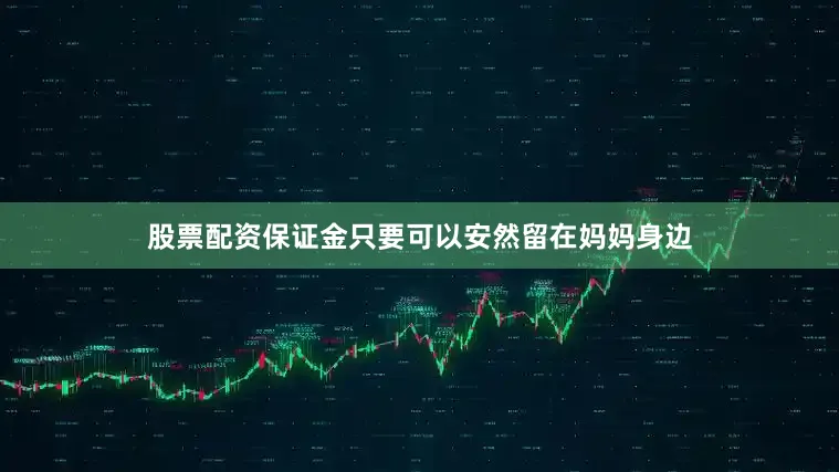 股票配资保证金只要可以安然留在妈妈身边