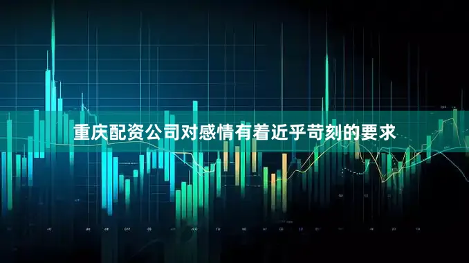 重庆配资公司对感情有着近乎苛刻的要求