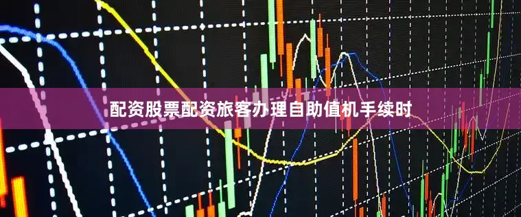 配资股票配资旅客办理自助值机手续时