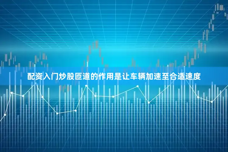 配资入门炒股匝道的作用是让车辆加速至合适速度