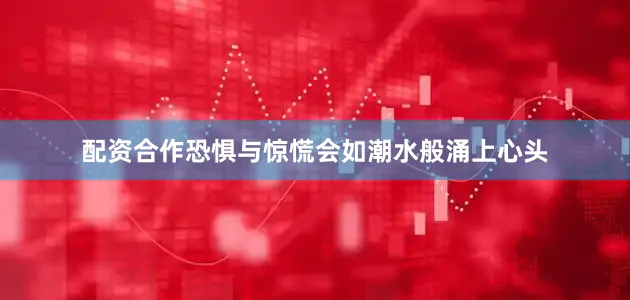 配资合作恐惧与惊慌会如潮水般涌上心头