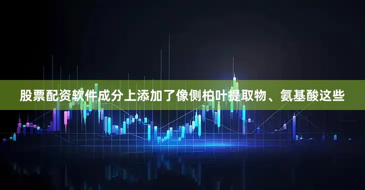 股票配资软件成分上添加了像侧柏叶提取物、氨基酸这些