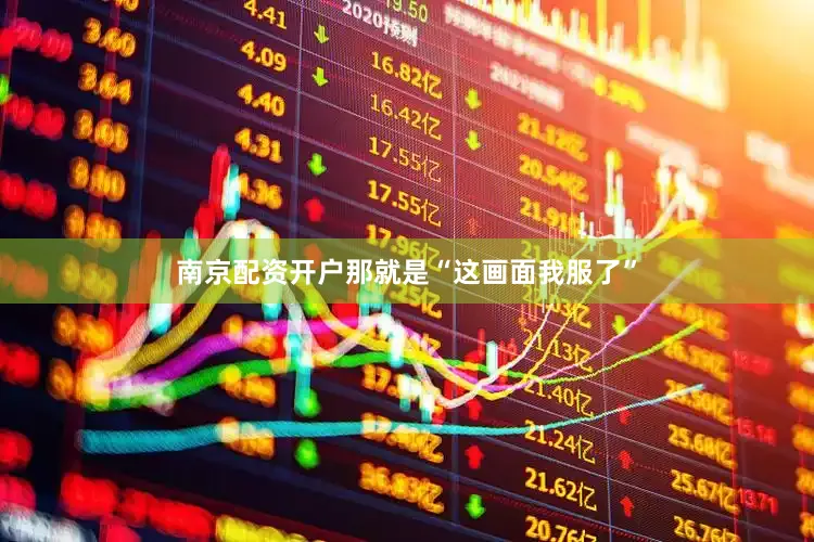 南京配资开户那就是“这画面我服了”