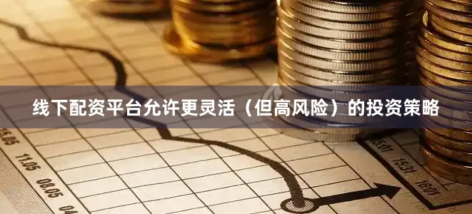 线下配资平台允许更灵活（但高风险）的投资策略
