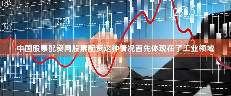 中国股票配资网股票配资这种情况首先体现在了工业领域