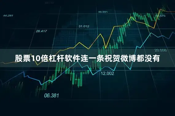 股票10倍杠杆软件连一条祝贺微博都没有