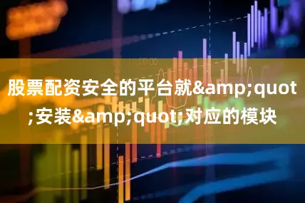 股票配资安全的平台就&quot;安装&quot;对应的模块