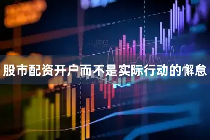 股市配资开户而不是实际行动的懈怠