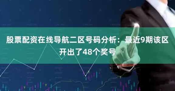 股票配资在线导航　　二区号码分析：最近9期该区开出了48个奖号