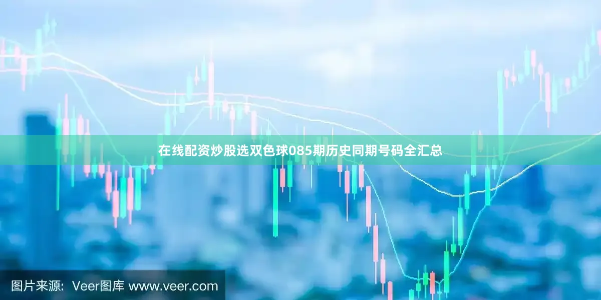 在线配资炒股选双色球085期历史同期号码全汇总