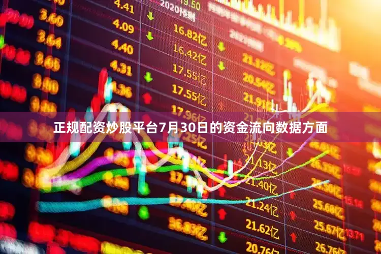 正规配资炒股平台7月30日的资金流向数据方面