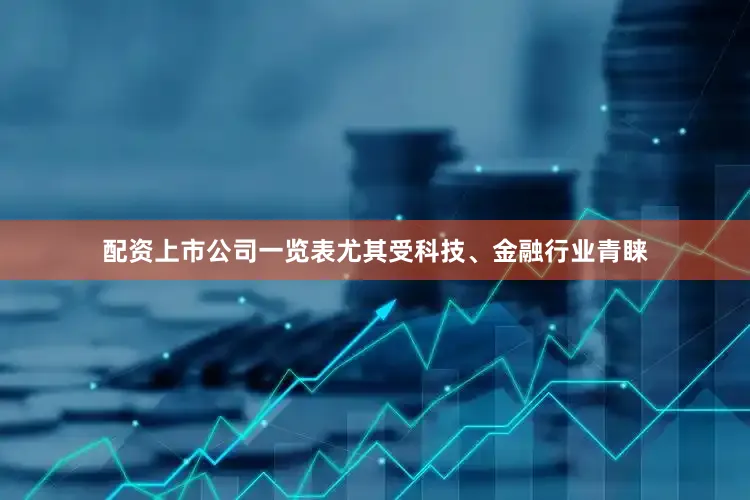 配资上市公司一览表尤其受科技、金融行业青睐