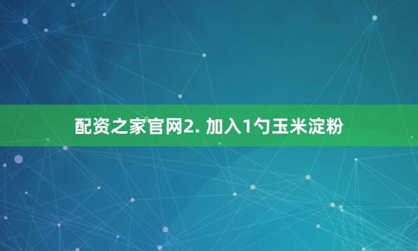 配资之家官网2. 加入1勺玉米淀粉