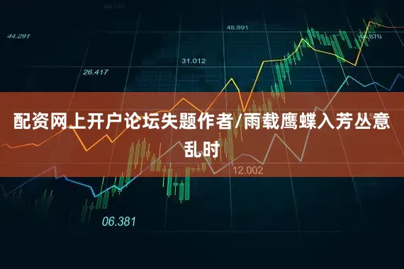配资网上开户论坛失题作者/雨载鹰蝶入芳丛意乱时