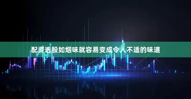 配资选股如烟味就容易变成令人不适的味道
