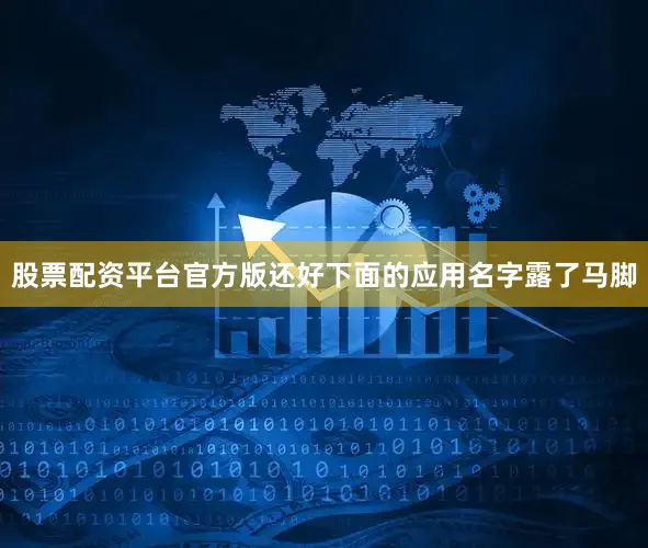 股票配资平台官方版还好下面的应用名字露了马脚