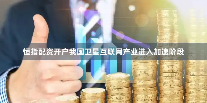 恒指配资开户我国卫星互联网产业进入加速阶段