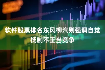 软件股票排名东风柳汽则强调自觉抵制不正当竞争