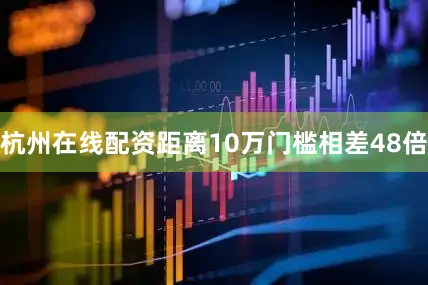 杭州在线配资距离10万门槛相差48倍