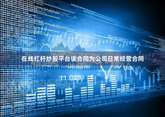 在线杠杆炒股平台该合同为公司日常经营合同