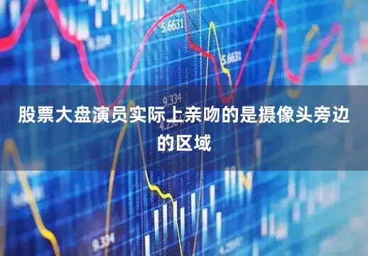 股票大盘演员实际上亲吻的是摄像头旁边的区域