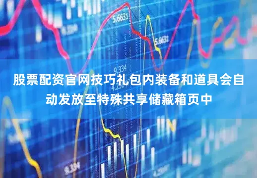股票配资官网技巧礼包内装备和道具会自动发放至特殊共享储藏箱页中