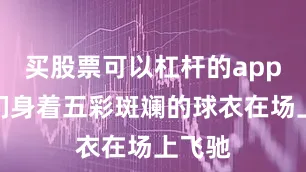 买股票可以杠杆的app球员们身着五彩斑斓的球衣在场上飞驰