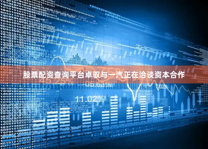 股票配资查询平台卓驭与一汽正在洽谈资本合作
