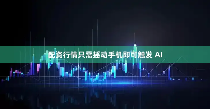 配资行情只需摇动手机即可触发 AI
