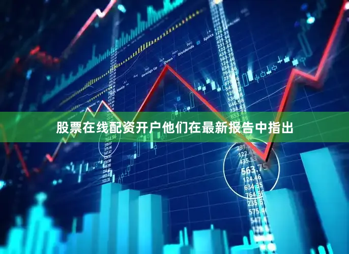 股票在线配资开户他们在最新报告中指出